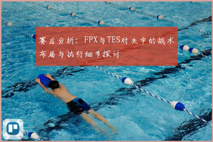 赛后分析:FPX与TES对决中的战术布局与执行细节探讨