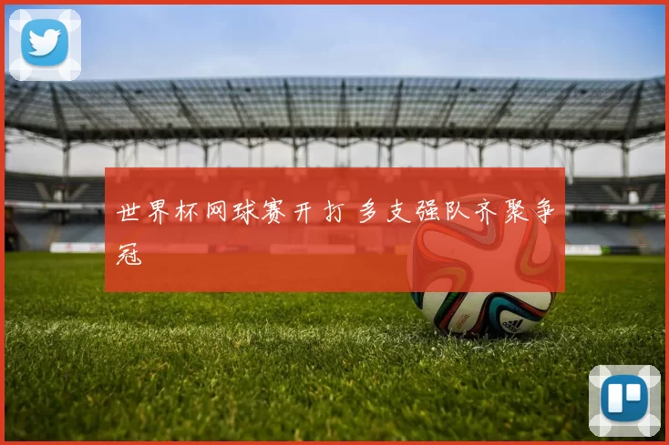 世界杯网球赛开打 多支强队齐聚争冠