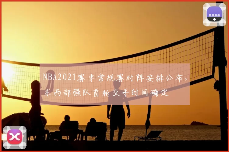 NBA2021赛季常规赛对阵安排公布,东西部强队首轮交手时间确定