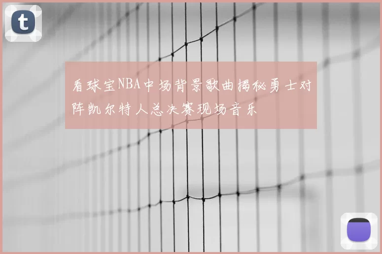 看球宝NBA中场背景歌曲揭秘勇士对阵凯尔特人总决赛现场音乐