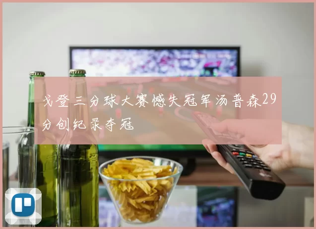 戈登三分球大赛憾失冠军汤普森29分创纪录夺冠