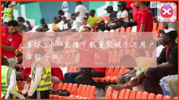 看球宝NBA直播下载量突破千万用户体验升级