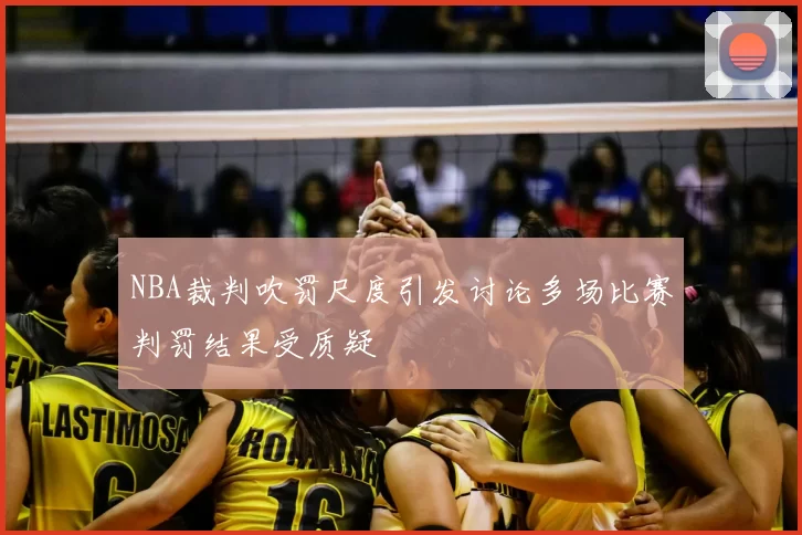 NBA裁判吹罚尺度引发讨论多场比赛判罚结果受质疑
