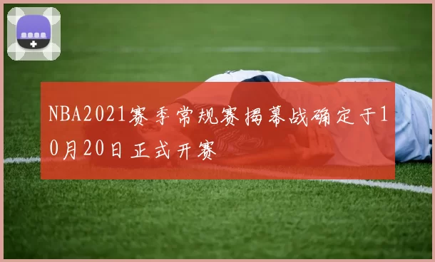 NBA2021赛季常规赛揭幕战确定于10月20日正式开赛