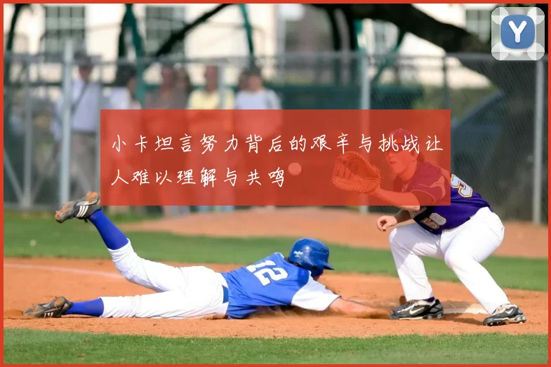 小卡坦言努力背后的艰辛与挑战让人难以理解与共鸣