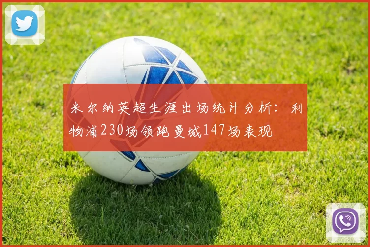 米尔纳英超生涯出场统计分析:利物浦230场领跑曼城147场表现