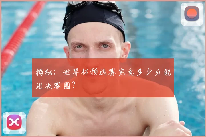 揭秘:世界杯预选赛究竟多少分能进决赛圈?