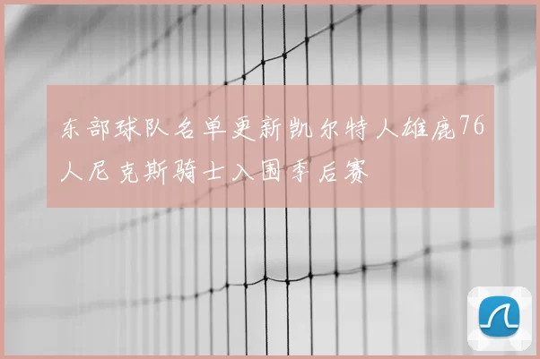 东部球队名单更新凯尔特人雄鹿76人尼克斯骑士入围季后赛