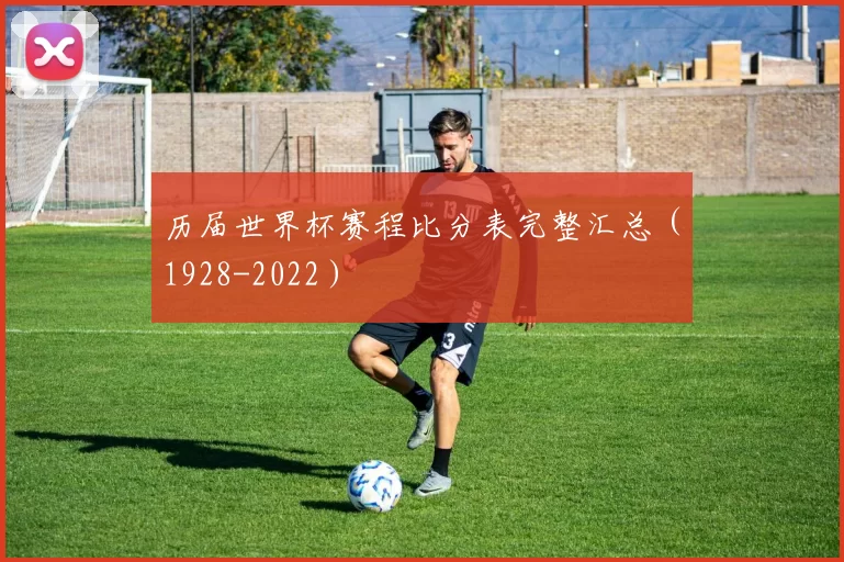 历届世界杯赛程比分表完整汇总(1928-2022)