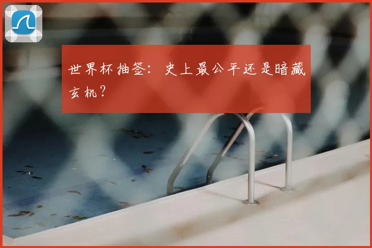 世界杯抽签:史上最公平还是暗藏玄机?