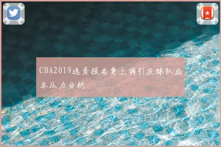 CBA2019选秀报名费上调引发球队成本压力分析