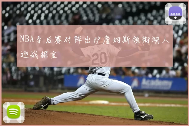 NBA季后赛对阵出炉詹姆斯领衔湖人迎战掘金