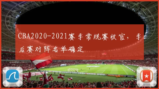 CBA2020-2021赛季常规赛收官,季后赛对阵名单确定