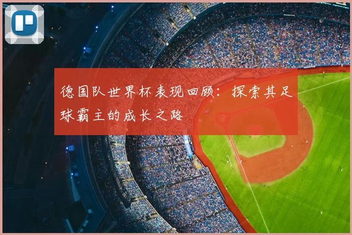 德国队世界杯表现回顾:探索其足球霸主的成长之路