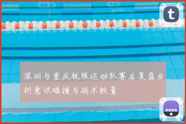 深圳与重庆极限运动队赛后复盘分析意识碰撞与战术较量