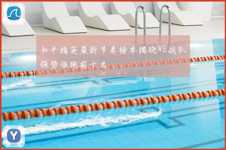 和平精英最新节奏榜单揭晓WE战队强势领跑前十名
