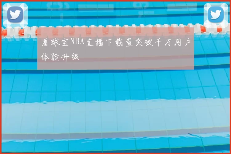 看球宝NBA直播下载量突破千万用户体验升级