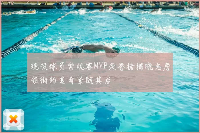 现役球员常规赛MVP荣誉榜揭晓老詹领衔约基奇紧随其后