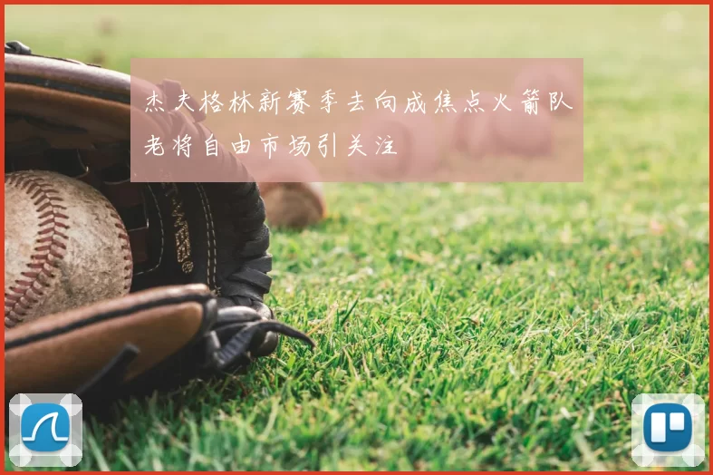杰夫格林新赛季去向成焦点火箭队老将自由市场引关注