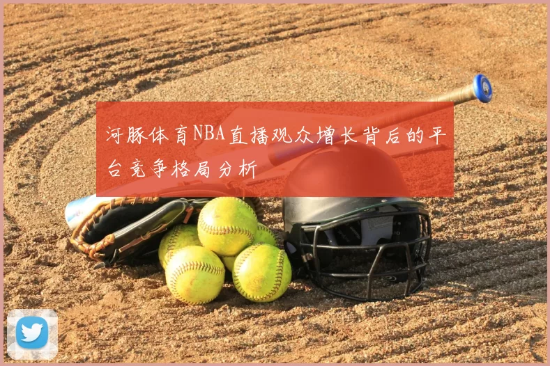 河豚体育NBA直播观众增长背后的平台竞争格局分析