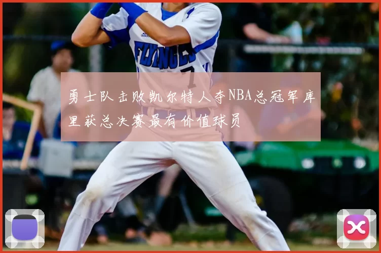 勇士队击败凯尔特人夺NBA总冠军库里获总决赛最有价值球员