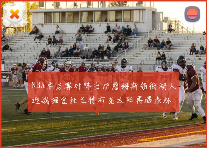 NBA季后赛对阵出炉詹姆斯领衔湖人迎战掘金杜兰特布克太阳再遇森林狼