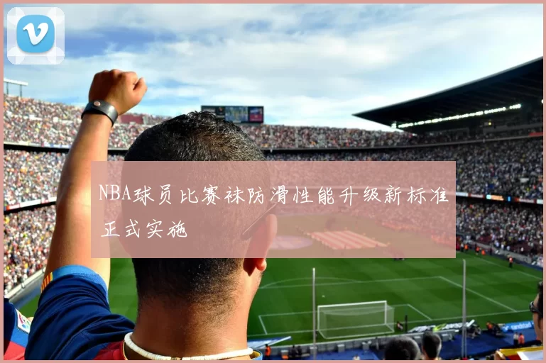 NBA球员比赛袜防滑性能升级新标准正式实施
