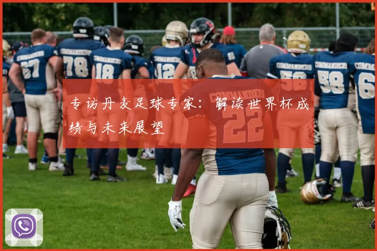 专访丹麦足球专家:解读世界杯成绩与未来展望