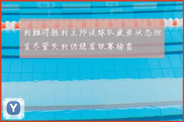 利雅得胜利主帅谈球队疲劳状态坦言尽管失利仍稳居联赛榜首