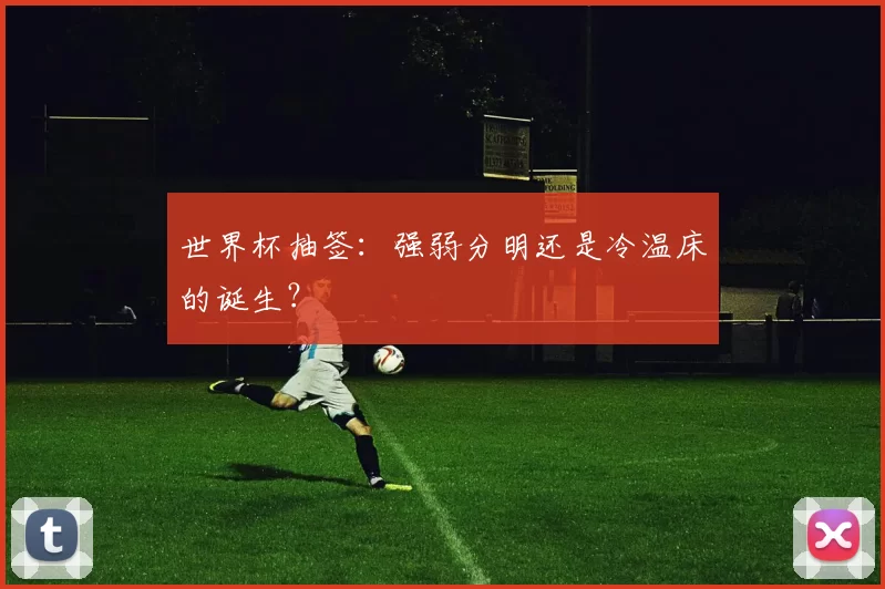 世界杯抽签：强弱分明还是冷温床的诞生？