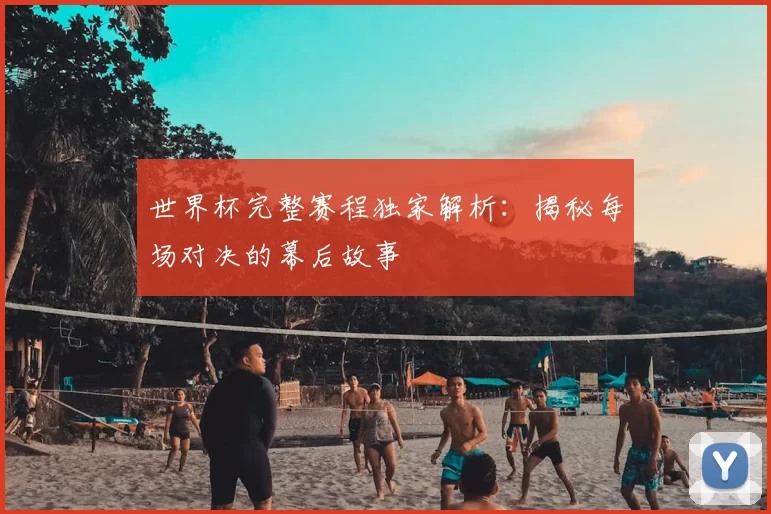 世界杯完整赛程独家解析:揭秘每场对决的幕后故事