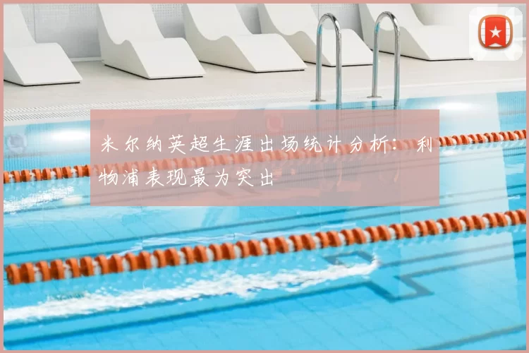 米尔纳英超生涯出场统计分析:利物浦表现最为突出