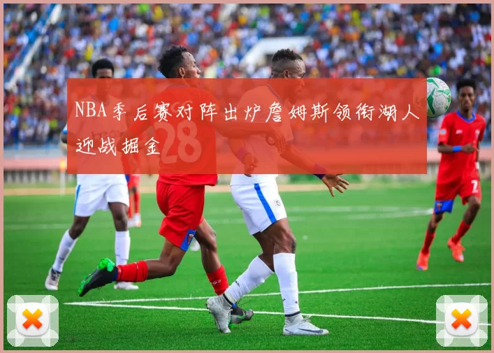 NBA季后赛对阵出炉詹姆斯领衔湖人迎战掘金