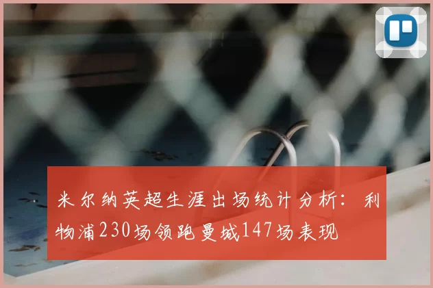 米尔纳英超生涯出场统计分析:利物浦230场领跑曼城147场表现