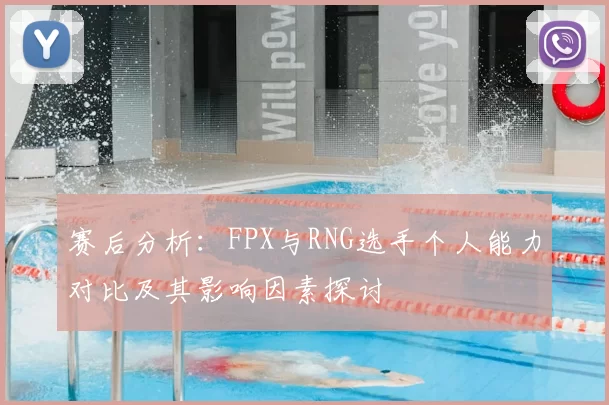 赛后分析:FPX与RNG选手个人能力对比及其影响因素探讨