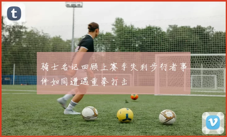 骑士名记回顾上赛季失利步行者事件如同遭遇重拳打击