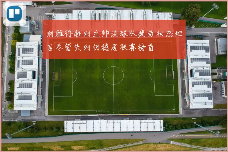 利雅得胜利主帅谈球队疲劳状态坦言尽管失利仍稳居联赛榜首