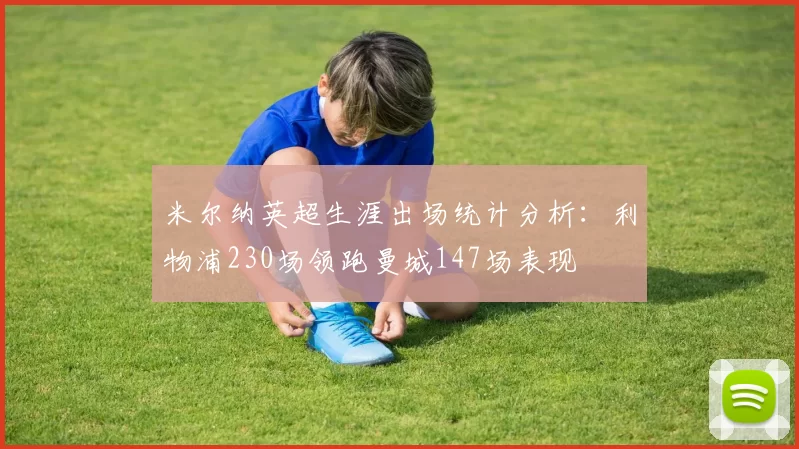 米尔纳英超生涯出场统计分析:利物浦230场领跑曼城147场表现