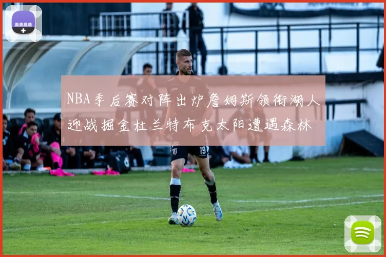 NBA季后赛对阵出炉詹姆斯领衔湖人迎战掘金杜兰特布克太阳遭遇森林狼