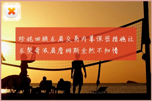 珍妮回顾东眉交易内幕保密措施让东契奇浓眉詹姆斯全然不知情