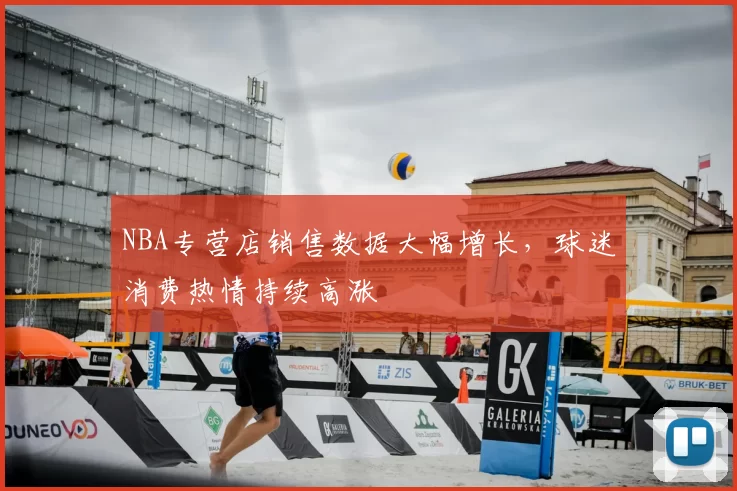 NBA专营店销售数据大幅增长,球迷消费热情持续高涨