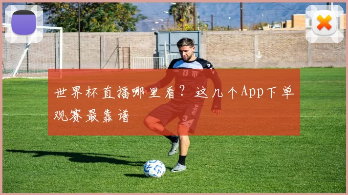 世界杯直播哪里看?这几个App下单观赛最靠谱