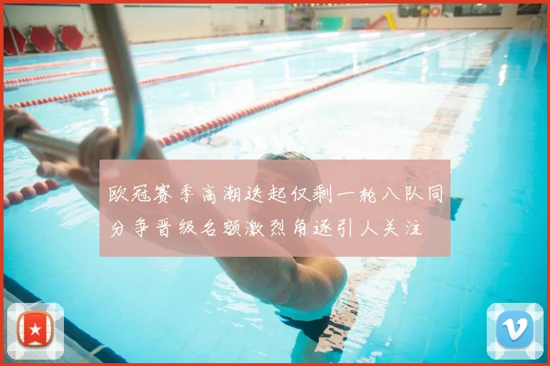 欧冠赛季高潮迭起仅剩一轮八队同分争晋级名额激烈角逐引人关注
