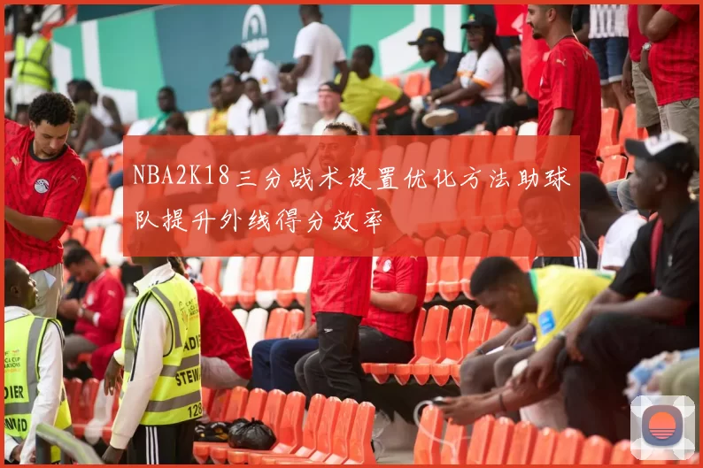 NBA2K18三分战术设置优化方法助球队提升外线得分效率