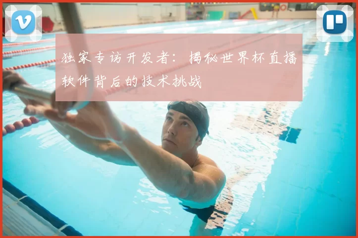 独家专访开发者:揭秘世界杯直播软件背后的技术挑战