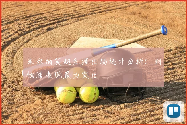 米尔纳英超生涯出场统计分析:利物浦表现最为突出