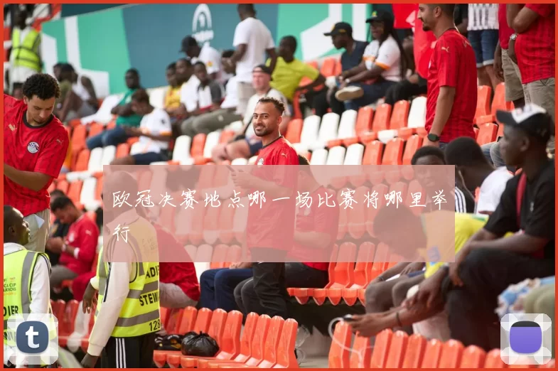 欧冠决赛地点哪一场比赛将哪里举行