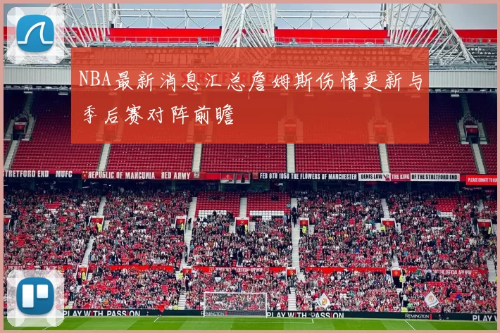 NBA最新消息汇总詹姆斯伤情更新与季后赛对阵前瞻