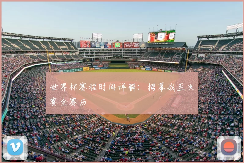 世界杯赛程时间详解:揭幕战至决赛全赛历