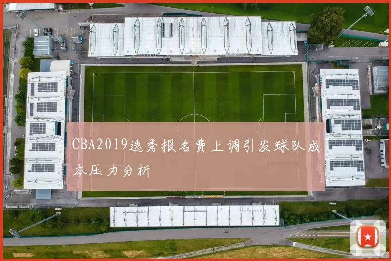 CBA2019选秀报名费上调引发球队成本压力分析